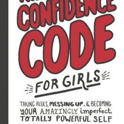 Confidence Code for Girls: Taking Risks, Messing Up, and Becoming Your Amazingly Imperfect, Totally Powerful Self