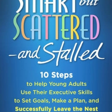 Smart but Scattered--and Stalled: 10 Steps to Help Young Adults Use Their Executive Skills to Set Goals, Make a Plan, and Successfully Leave the Nest