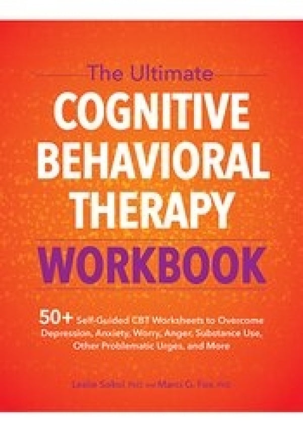 The Ultimate Cognitive Behavioral Therapy Workbook: Self-Guided CBT Worksheets to Overcome Depression, Anxiety, Worry, Anger, Substance Use, Other Problematic Urges, and More
