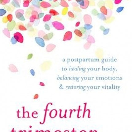 The Fourth Trimester: A Postpartum Guide to Healing Your Body, Balancing Your Emotions, and Restoring Your Vitality