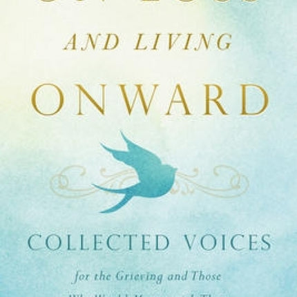 On Loss and Living Onward: Collected Voices for the Grieving and Those Who Would Mourn with Them