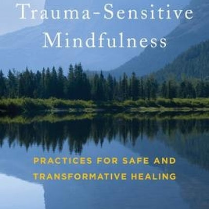 Trauma-Sensitive Mindfulness: Practices for Safe Healing