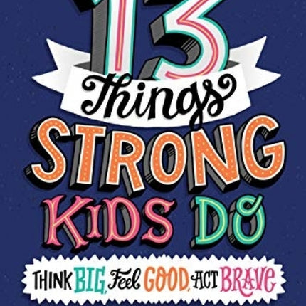 13 Things Strong Kids Do: Think Big, Feel Good, Act Brave
