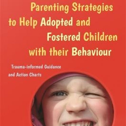 Parenting Strategies to Help Adopted & Fostered Children with Their Behaviour: Trauma-Informed Guidance and Action Charts
