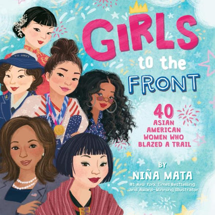 Girls to the Front: 40 Asian American Women Who Blazed a Trail―Boldly Illustrated Biographies of Inspiring Changemakers