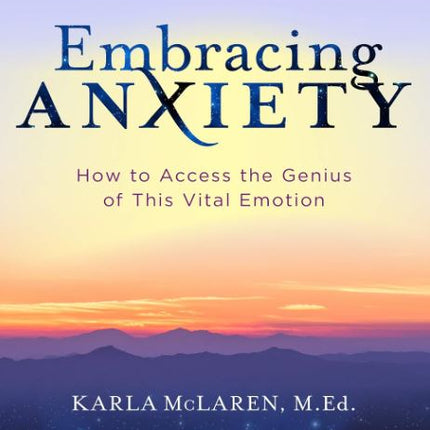 Embracing Anxiety: How to Access the Genius of This Vital Emotion