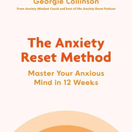 The Anxiety Reset Method: Master Your Anxious Mind in 12 Weeks