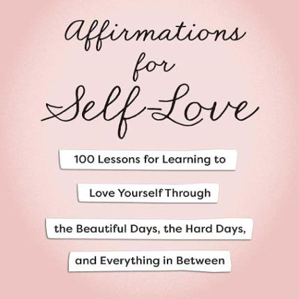 Affirmations for Self-Love: 100 Lessons for Learning to Love Yourself Through the Beautiful Days, the Hard Days, and Everything in Between