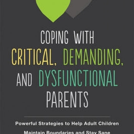 Coping with Critical, Demanding, and Dysfunctional Parents: Powerful Strategies to Help Adult Children Maintain Boundaries and Stay Sane