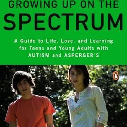 Growing Up on the Spectrum: A Guide to Life, Love, and Learning for Teens and Young Adults with Autism and Asperger's