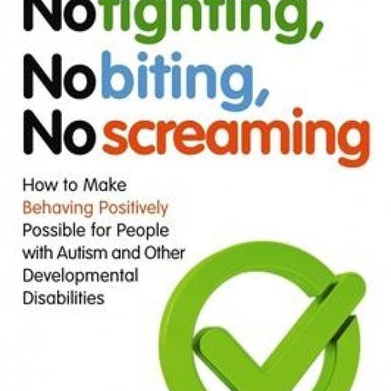 No Fighting, No Biting, No Screaming: How to Make Behaving Positively Possible for People with Autism and Other Developmental Disabilities