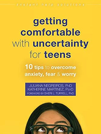 Getting Comfortable with Uncertainty for Teens: 10 Tips To Overcome Anxiety, Fear, And Worry