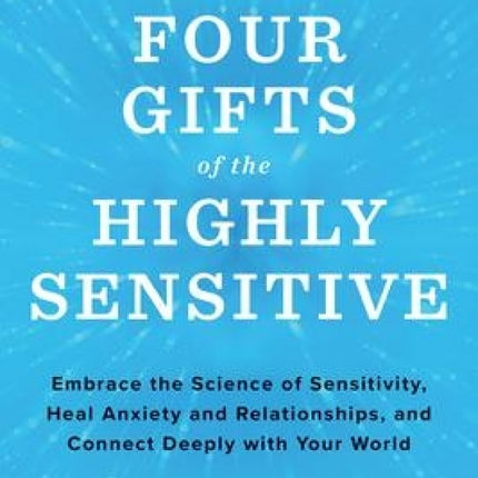 Four Gifts of the Highly Sensitive: Embrace the Science of Sensitivity, Heal Anxiety and Relationships, and Connect Deeply with Your World
