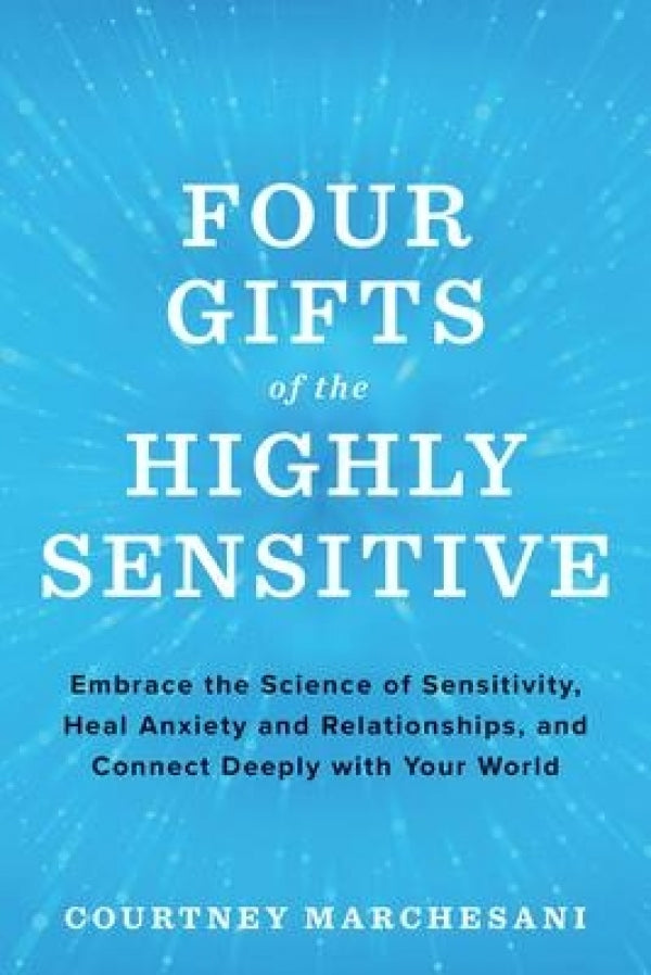 Four Gifts of the Highly Sensitive: Embrace the Science of Sensitivity, Heal Anxiety and Relationships, and Connect Deeply with Your World