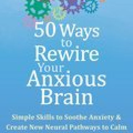 50 Ways to Rewire Your Anxious Brain