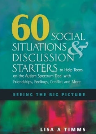 60 Social Situations and Discussion Starters to Help Teens on the Autism Spectrum Deal with Friendships, Feelings, Conflict and More: Seeing the Big Picture