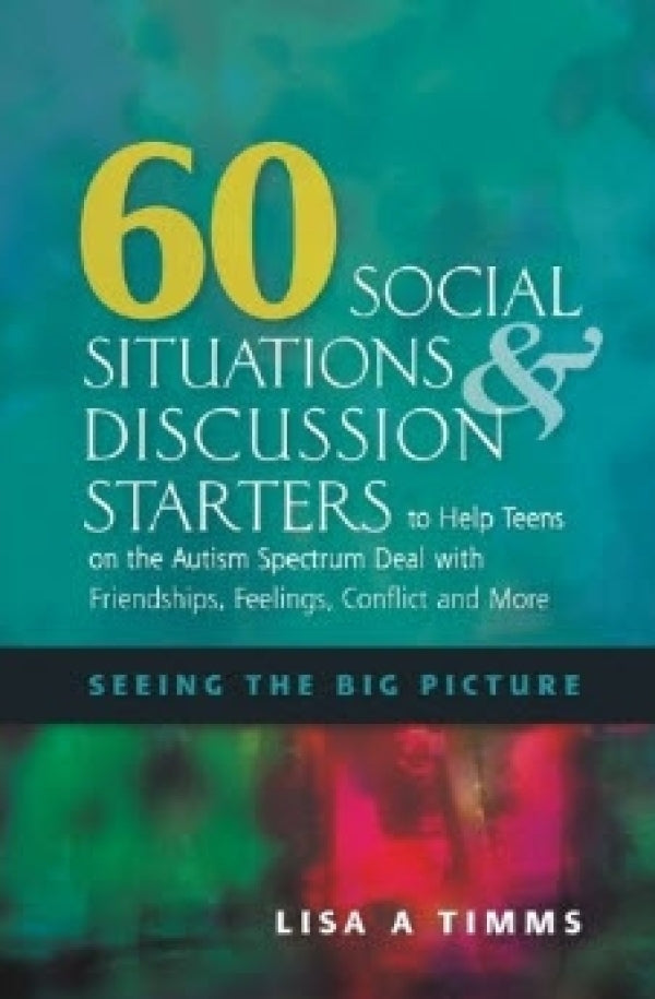 60 Social Situations and Discussion Starters to Help Teens on the Autism Spectrum Deal with Friendships, Feelings, Conflict and More: Seeing the Big Picture