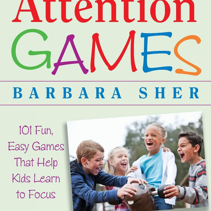 Attention Games: 101 Fun, Easy Games That Help Kids Learn to Focus