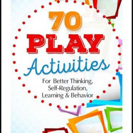 70 Play Activities for Better Thinking, Self-Regulation, Learning & Behavior