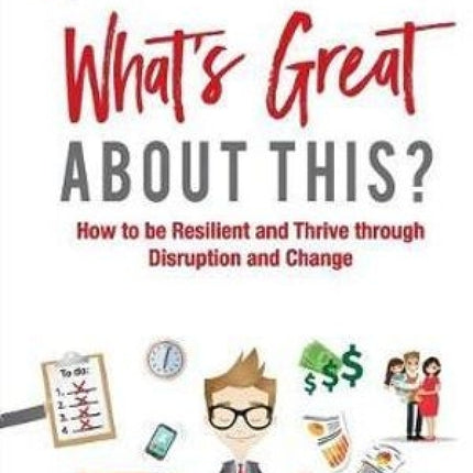 What's Great about This?: How to be Resilient and Thrive Through Disruption and Change