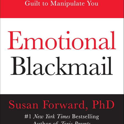 Emotional Blackmail: When The People In Your Life Use Fear, Obligation, And Guilt To Manipulate You