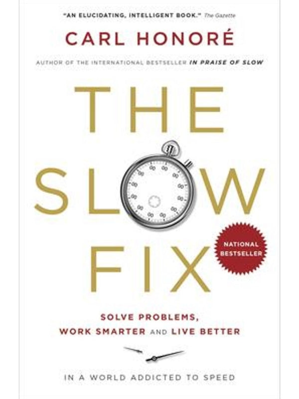 The Slow Fix: Solve Problems, Work Smarter and Live Better in a World Addicted to Speed