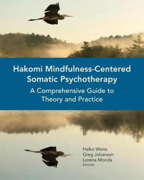 Hakomi Mindfulness Centered Somatic Psychotherapy: A Comprehensive Guide To Theory And Practice