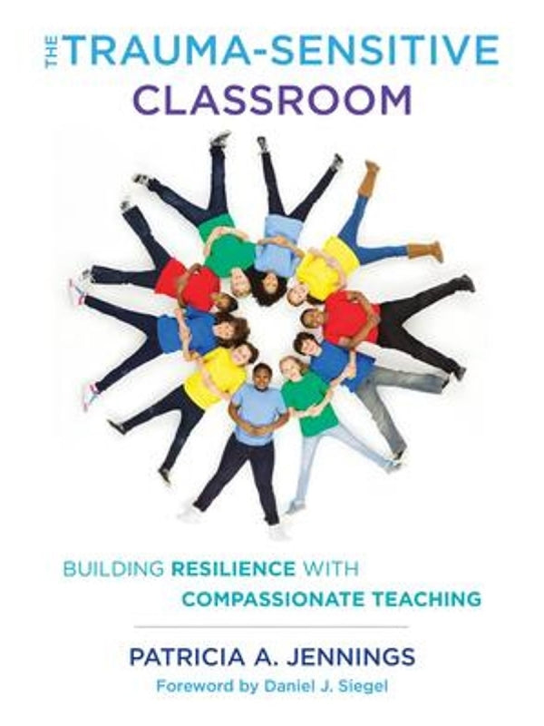 The Trauma-Sensitive Classroom: Building Resilience with Compassionate Teaching