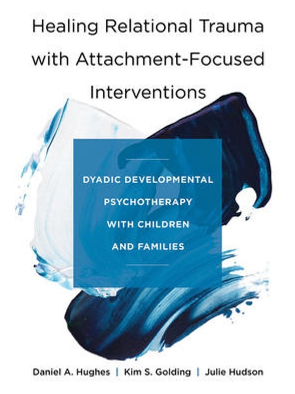 Healing Relational Trauma with Attachment-Focused Interventions: Dyadic Developmental Psychotherapy with Children and Families