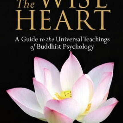 The Wise Heart: A Guide to the Universal Teachings of Buddhist Psychology