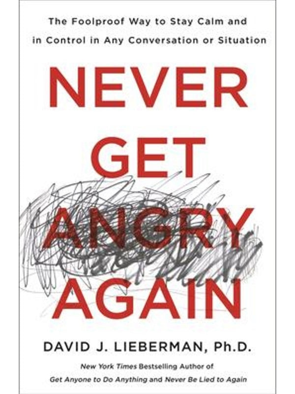 Never Get Angry Again: The Foolproof Way to Stay Calm and in Control in Any Conversation or Situation