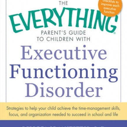 Everything Parent's Guide to Children with Executive Functioning Disorder: Strategies to help your child achieve the time-management skills, focus, and organization needed to succeed in school and life