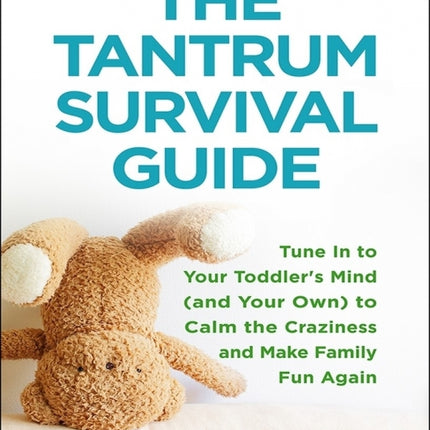 The Tantrum Survival Guide: Tune In to Your Toddler's Mind (and Your Own) to Calm the Craziness and Make Family Fun Again