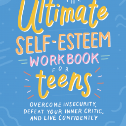 The Ultimate Self-Esteem Workbook for Teens: Overcome Insecurity, Defeat Your Inner Critic, and Live Confidently