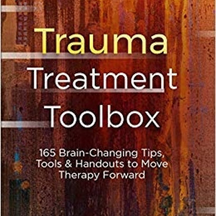 Trauma Treatment Toolbox: 165 Brain-Changing Tips, Tools & Handouts to Move Therapy Forward