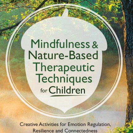 Mindfulness & Nature-Based Therapeutic Techniques for Children: Creative Activities for Emotion Regulation, Resilience and Connectedness