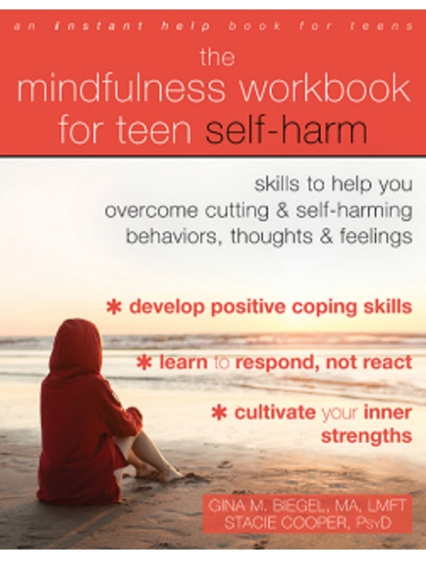 The Mindfulness Workbook for Teen Self-Harm: Skills to Help You Overcome Cutting and Self-Harming Behaviors, Thoughts and Feelings
