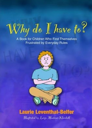 Why Do I Have To? A Book for Children Who Find Themselves Frustrated by Everyday Rules