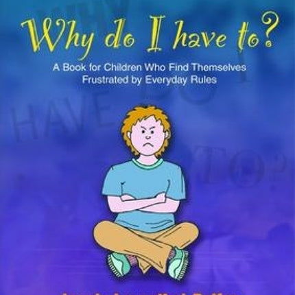 Why Do I Have To? A Book for Children Who Find Themselves Frustrated by Everyday Rules