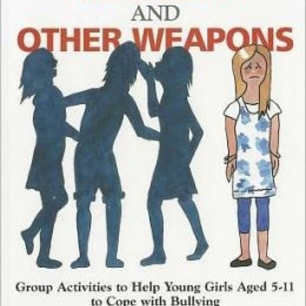 Friendship and Other Weapons: Group Activities to Help Young Girls Aged 5-11 to Cope with Bullying