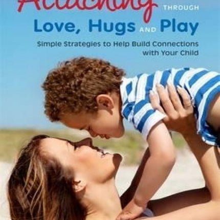 Attaching Through Love, Hugs and Play