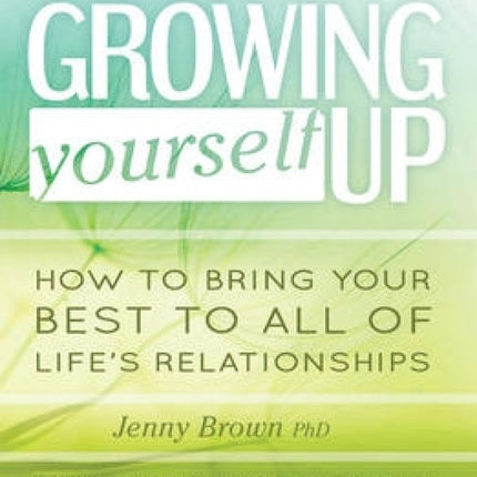 Growing Yourself Up: How to bring your best to all of life's relationships
