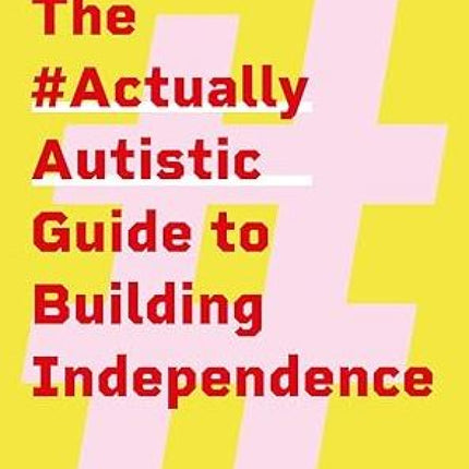 The #ActuallyAutistic Guide to Building Independence: A Handbook for Teens, Young Adults, and Those Who Care About Them