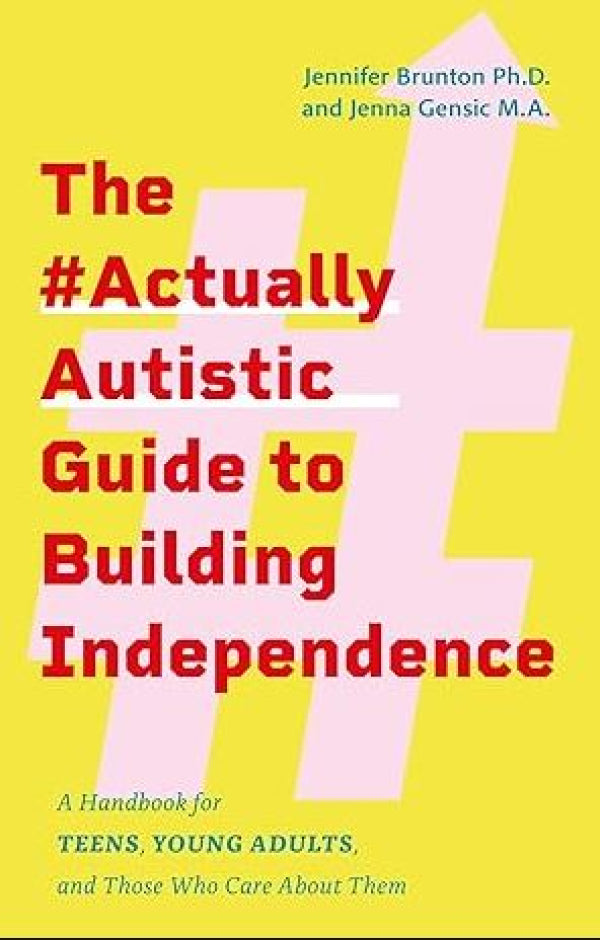 The #ActuallyAutistic Guide to Building Independence: A Handbook for Teens, Young Adults, and Those Who Care About Them