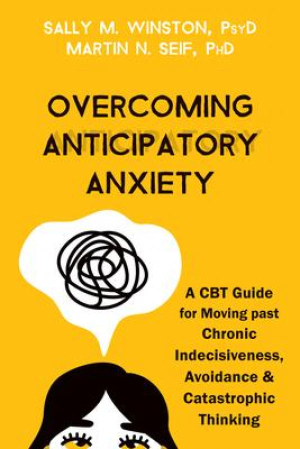 Overcoming Anticipatory Anxiety: A CBT Guide For Moving Past Chronic Indecisiveness, Avoidance, And Catastrophic Thinking