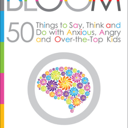 Bloom: 50 Things to Say, Think and Do with Anxious, Angry and Over-the-Top Kids