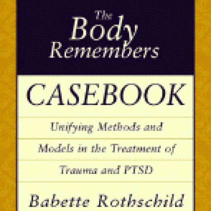 Body Remembers Casebook: Unifying Methods and Models in the Treatment of Trauma and PTSD