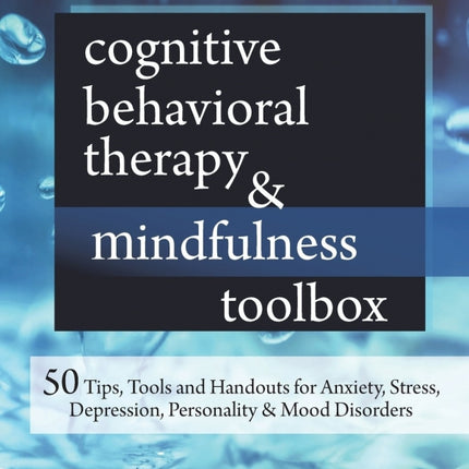 Cognitive Behavioral Therapy & Mindfulness Toolbox: 50 Tips, Tools And Handouts For Anxiety, Stress, Depression, Personality And Mood Disorders