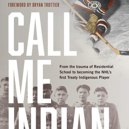 Call Me Indian: From the Trauma of Residential School to Becoming the NHL's First Treaty Indigenous Player