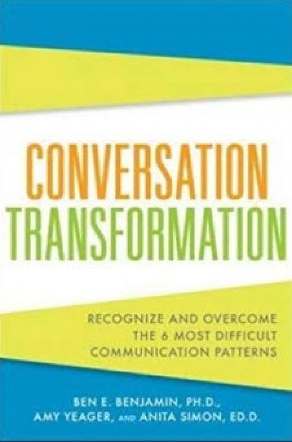 Conversation Transformation: Recognize and Overcome the 6 Most Destructive Communication Patterns